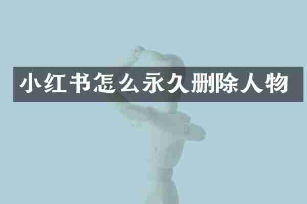 小红书怎么永久删除人物