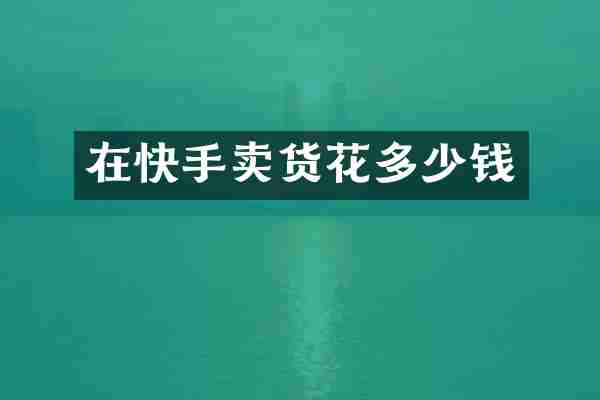 在快手卖货花多少钱