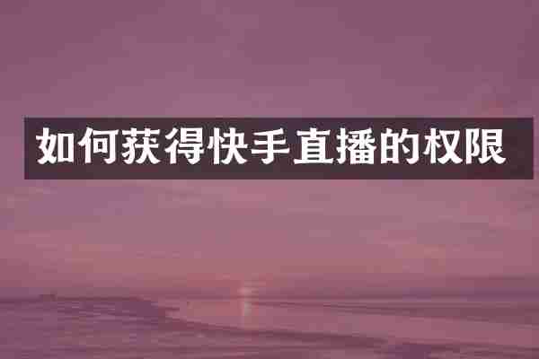 如何获得快手直播的权限