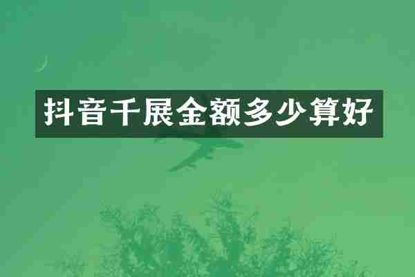 抖音千展金额多少算好