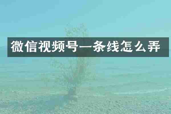 微信视频号一条线怎么弄