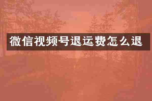 微信视频号退运费怎么退