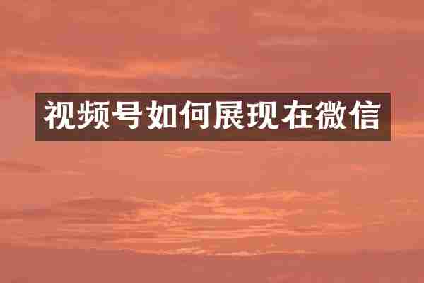 视频号如何展现在微信