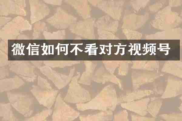 微信如何不看对方视频号