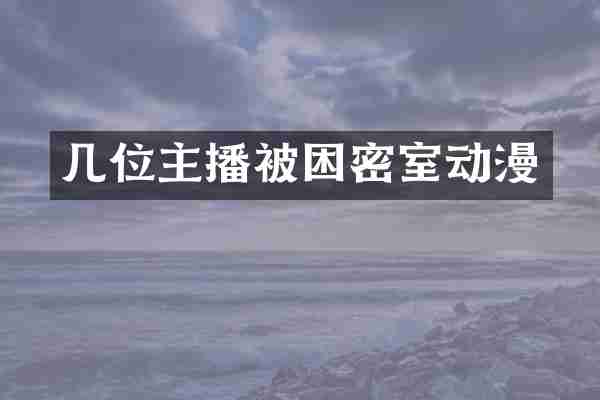 几位主播被困密室动漫