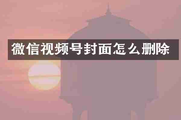 微信视频号封面怎么删除