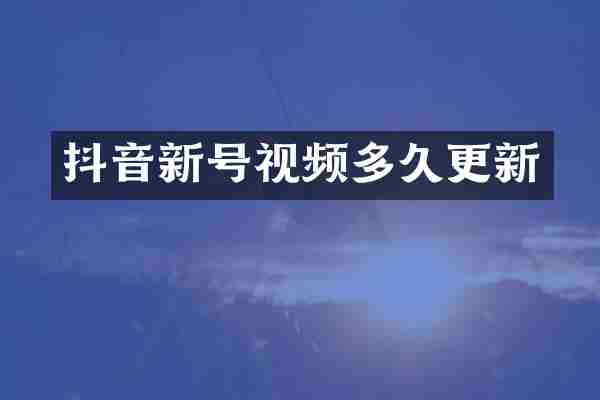 抖音新号视频多久更新
