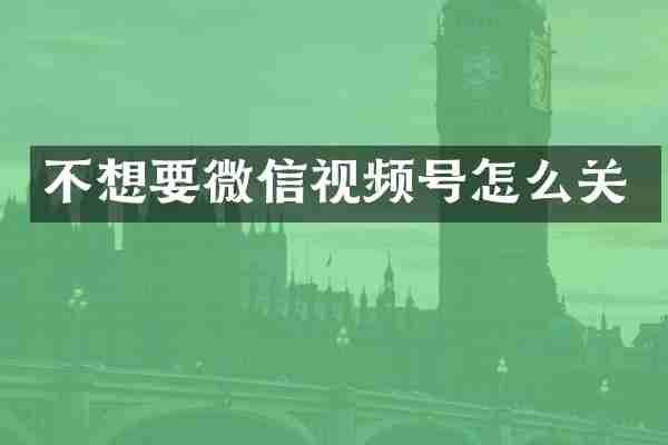 不想要微信视频号怎么关
