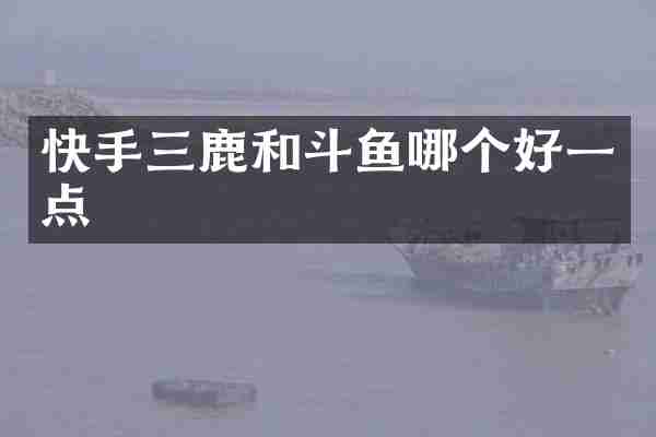 快手三鹿和斗鱼哪个好一点