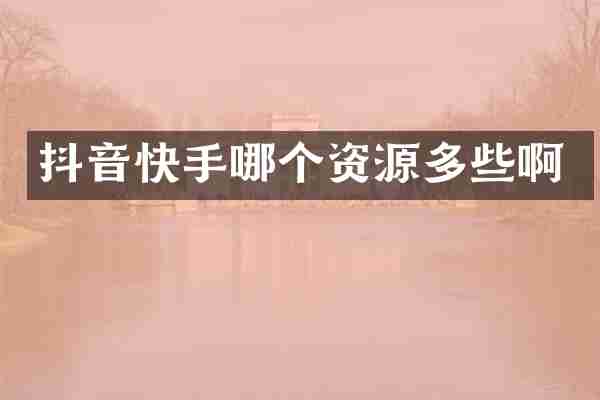 抖音快手哪个资源多些啊