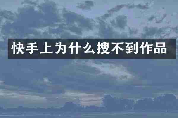 快手上为什么搜不到作品