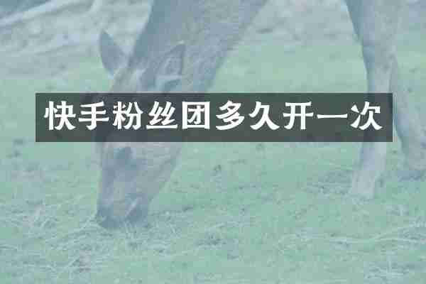 快手粉丝团多久开一次