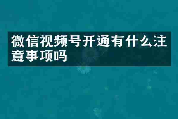 微信视频号开通有什么注意事项吗