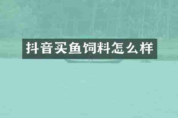 抖音买鱼饲料怎么样