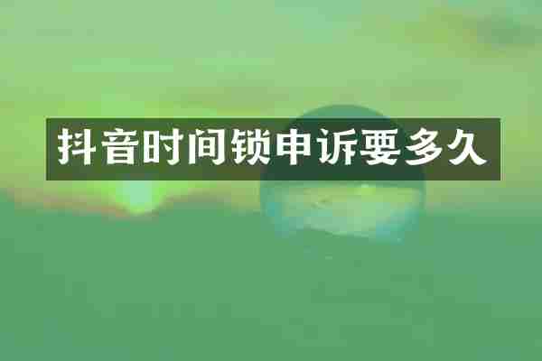 抖音时间锁申诉要多久