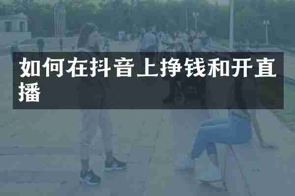 如何在抖音上挣钱和开直播