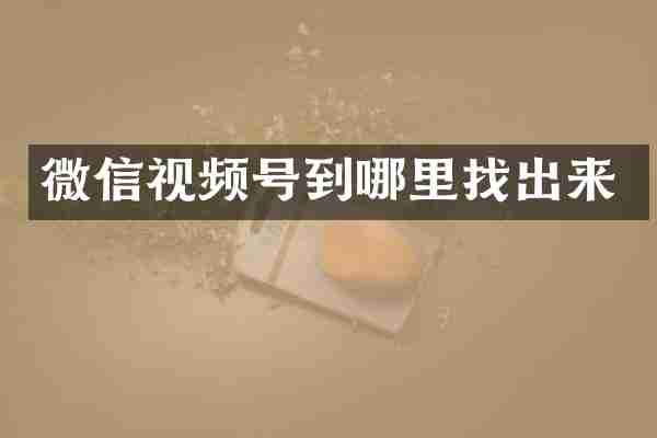 微信视频号到哪里找出来