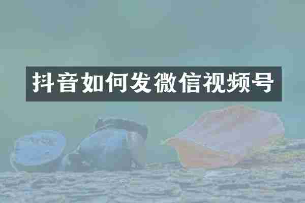 抖音如何发微信视频号