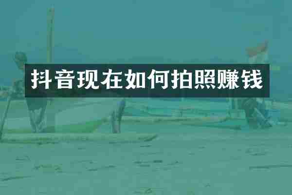 抖音现在如何拍照赚钱