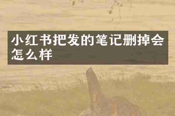 小红书把发的笔记删掉会怎么样