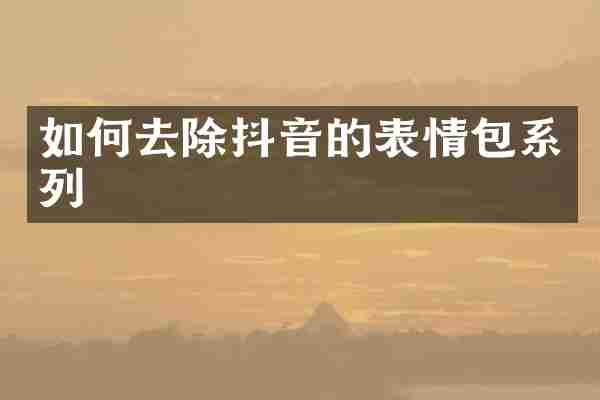 如何去除抖音的表情包系列