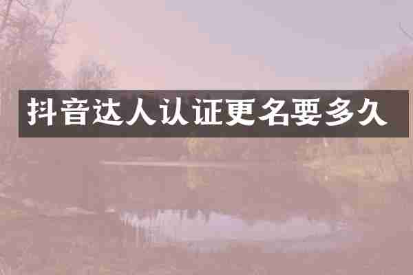 抖音达人认证更名要多久