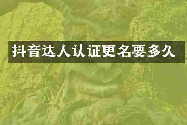 抖音达人认证更名要多久