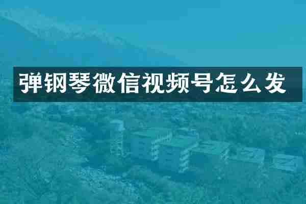 弹钢琴微信视频号怎么发