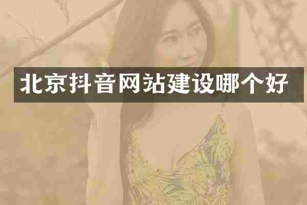北京抖音网站建设哪个好