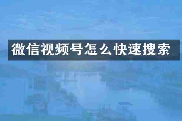 微信视频号怎么快速搜索