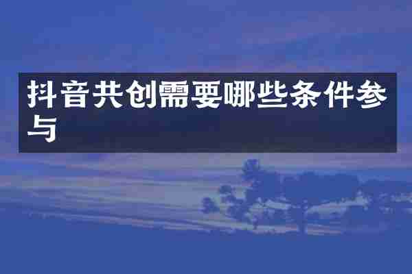 抖音共创需要哪些条件参与
