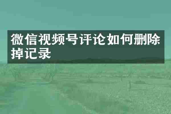 微信视频号评论如何删除掉记录