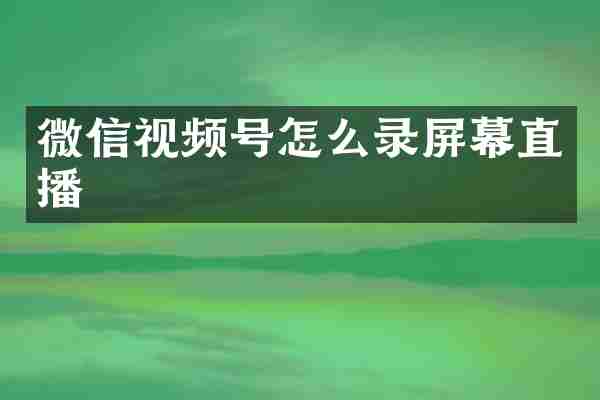 微信视频号怎么录屏幕直播