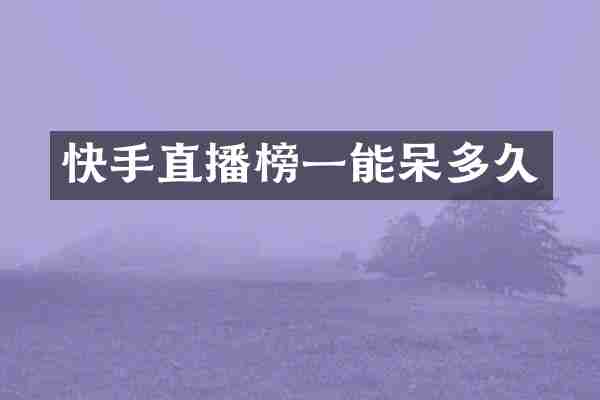 快手直播榜一能呆多久