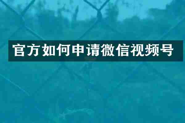官方如何申请微信视频号
