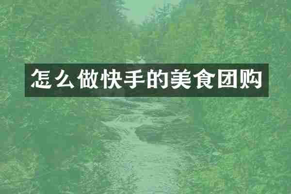 怎么做快手的美食团购
