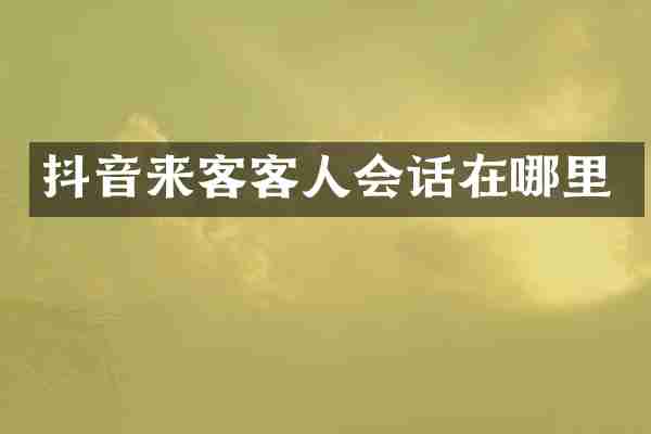 抖音来客客人会话在哪里