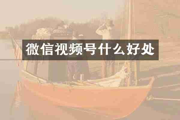 微信视频号什么好处