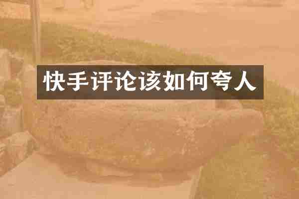 快手评论该如何夸人