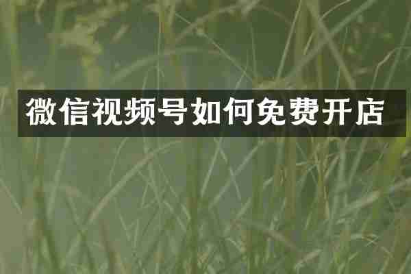 微信视频号如何免费开店