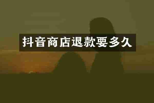 抖音商店退款要多久