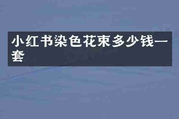小红书染色花束多少钱一套