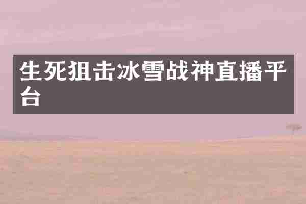 生死狙击冰雪战神直播平台