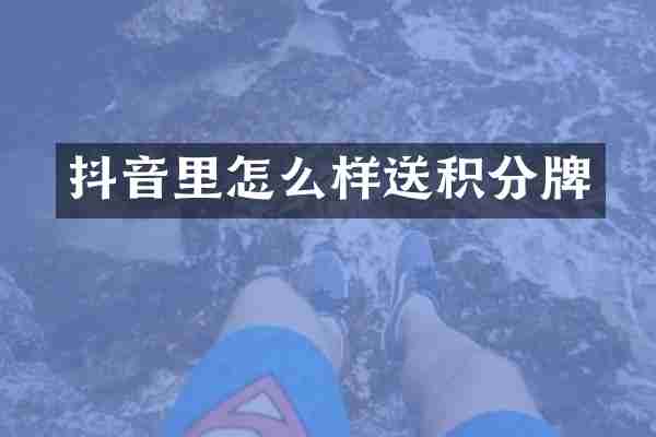 抖音里怎么样送积分牌