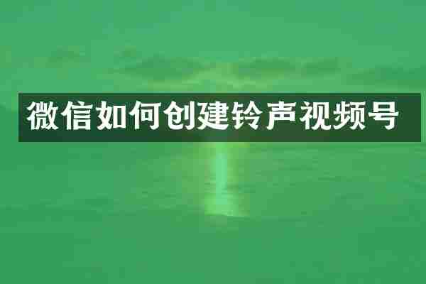 微信如何创建铃声视频号