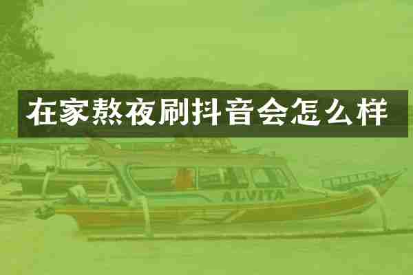 在家熬夜刷抖音会怎么样