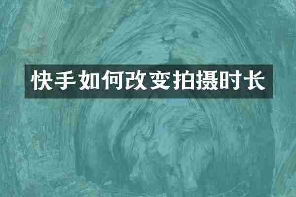 快手如何改变拍摄时长