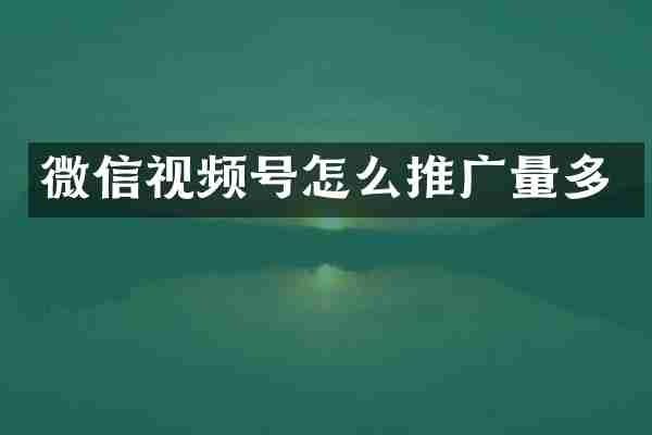 微信视频号怎么推广量多