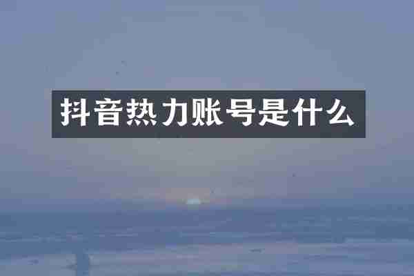 抖音热力账号是什么
