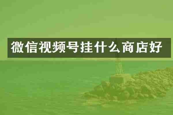 微信视频号挂什么商店好